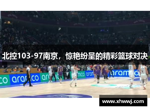 北控103-97南京，惊艳纷呈的精彩篮球对决